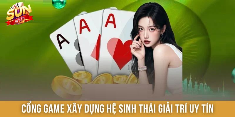 Cổng game xây dựng hệ sinh thái giải trí uy tín